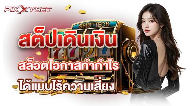 pixxy เสต็ปเดินเงิน สล็อตโอกาสทำกำไรได้แบบไร้ความเสี่ยง